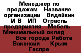 Менеджер по продажам › Название организации ­ Видяйкин И.В., ИП › Отрасль предприятия ­ Мебель › Минимальный оклад ­ 60 000 - Все города Работа » Вакансии   . Крым,Гаспра